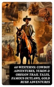 60 WESTERNS: Cowboy Adventures, Yukon & Oregon Trail Tales, Famous Outlaws, Gold Rush Adventures - Cover