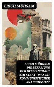 Erich Mühsam: Die Befreiung der Gesellschaft vom Staat - Was ist kommunistischer Anarchismus? - Cover
