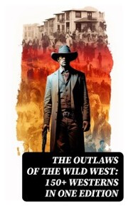 The Outlaws of the Wild West: 150+ Westerns in One Edition - Cover