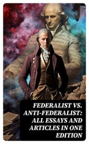 Federalist vs. Anti-Federalist: ALL Essays and Articles in One Edition - Cover