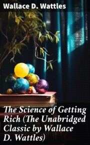 The Science of Getting Rich (The Unabridged Classic by Wallace D. Wattles) - Cover