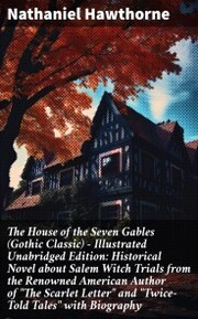 The House of the Seven Gables (Gothic Classic) - Illustrated Unabridged Edition: Historical Novel about Salem Witch Trials from the Renowned American Author of 'The Scarlet Letter' and 'Twice-Told Tales' with Biography