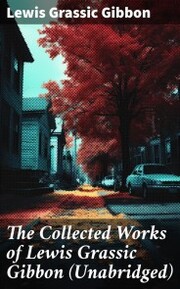 The Collected Works of Lewis Grassic Gibbon (Unabridged) - Cover