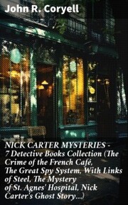 NICK CARTER MYSTERIES - 7 Detective Books Collection (The Crime of the French Café, The Great Spy System, With Links of Steel, The Mystery of St. Agnes' Hospital, Nick Carter's Ghost Story¿)
