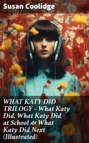 WHAT KATY DID TRILOGY - What Katy Did, What Katy Did at School & What Katy Did Next (Illustrated)