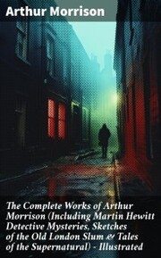 The Complete Works of Arthur Morrison (Including Martin Hewitt Detective Mysteries, Sketches of the Old London Slum & Tales of the Supernatural) - Illustrated - Cover