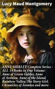 ANNE SHIRLEY Complete Series - ALL 14 Books in One Volume: Anne of Green Gables, Anne of Avonlea, Anne of the Island, Rainbow Valley, The Story Girl, Chronicles of Avonlea and more - Cover