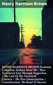 HENRY HARRISON BROWN Premium Collection: Dollars Want Me + How To Control Fate Through Suggestion + The Call Of The Twentieth Century + The New Emancipation + Concentration: The Road To Success - Cover