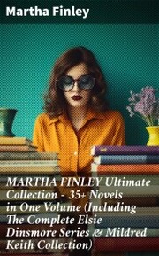 MARTHA FINLEY Ultimate Collection - 35+ Novels in One Volume (Including The Complete Elsie Dinsmore Series & Mildred Keith Collection) - Cover