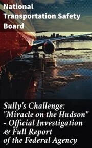 Sully's Challenge: 'Miracle on the Hudson' - Official Investigation & Full Report of the Federal Agency