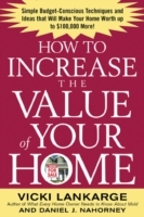 How to Increase the Value of Your Home: Simple, Budget-Conscious Techniques and Ideas That Will Make Your Home Worth Up to $100,000 More! - Cover