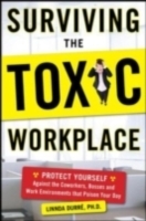 Surviving the Toxic Workplace: Protect Yourself Against Coworkers, Bosses, and Work Environments That Poison Your Day