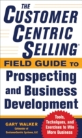 CustomerCentric Selling Field Guide to Prospecting and Business Development: Techniques, Tools, and Exercises to Win More Business