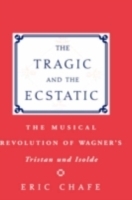 Tragic and the Ecstatic The Musical Revolution of Wagner's Tristan and Isolde