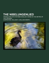 The Nibelungenlied; translated into rhymed English verse in the metre of the original