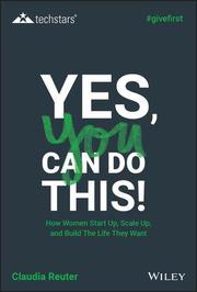 Yes, You Can Do This! How Women Start Up, Scale Up, and Build The Life They Want
