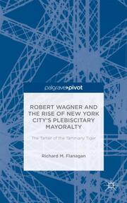 Robert Wagner and the Rise of New York City's Plebiscitary Mayoralty: The Tamer of the Tammany Tiger