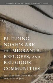 Building Noahs Ark for Migrants, Refugees, and Religious Communities