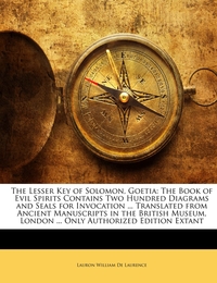 The Lesser Key of Solomon, Goetia: The Book of Evil Spirits Contains Two Hundred Diagrams and Seals for Invocation ...Translated from Ancient Manuscripts in the British Museum, London ...Only Authorized Edition Extant