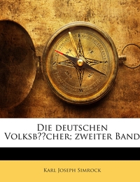 Die deutschen Volksbücher; gesammelt und in ihrer ursprünglichen Echtheit wiederhergestellt