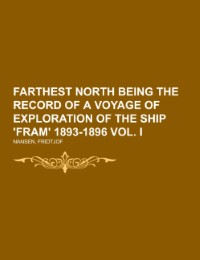 Farthest North Being the Record of a Voyage of Exploration of the Ship 'Fram' 1893-1896 Vol.I