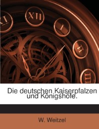 Deutschen Kaiserpfalzen Und Königshöfe Vom Achten Bis Zum Sechzehnten Jahrhundert...