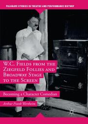 W.C. Fields from the Ziegfeld Follies and Broadway Stage to the Screen