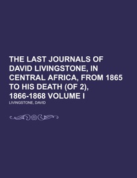The Last Journals of David Livingstone, in Central Africa, from 1865 to His Death (of 2), 1866-1868 Volume I