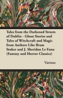 Tales from the Darkened Streets of Dublin - Ghost Stories and Tales of Witchcraft and Magic from Authors Like Bram Stoker and J. Sheridan Le Fanu (Fan
