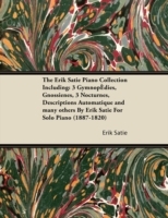 Erik Satie Piano Collection Including: 3 Gymnopedies, Gnossienes, 3 Nocturnes, Descriptions Automatique and Many Others by Erik Satie for Solo Pia
