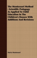 Montessori Method: Scientific Pedagogy as Applied to Child Education in the Children's Houses with Additions and Revisions