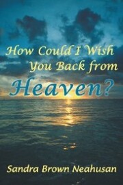 How Could I Wish You Back from Heaven?