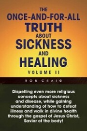 The Once-And-For-All Truth About Sickness and Healing: Volume Ii