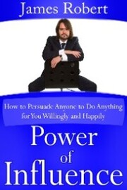 Power of Influence: How to Persuade Anyone to Do Anything for You Willingly and Happily