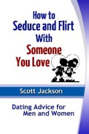How to Seduce and Flirt With Someone You Love: Dating Advice for Men and Women - Cover