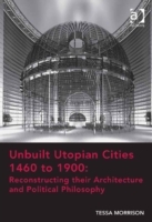 Unbuilt Utopian Cities 1460 to 1900: Reconstructing their Architecture and Political Philosophy