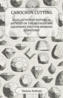 Cabochon Cutting - A Collection of Historical Articles on the Methods and Equipment Used for Working Gemstones