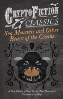 Sea Monsters and Other Beasts of the Oceans - A Fine Selection of Short Stories About Fantastical Creatures of the Deep (Cryptofiction Classics)