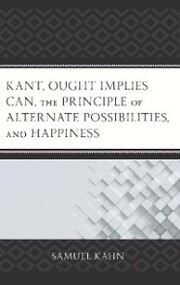 Kant, Ought Implies Can, the Principle of Alternate Possibilities, and Happiness