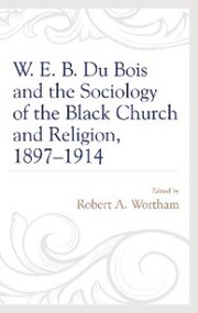 W. E. B. Du Bois and the Sociology of the Black Church and Religion, 1897-1914