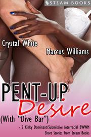 Pent-Up Desire (with 'Dive Bar') - 2 Kinky Dominant/Submissive Interracial BWWM Short Stories from Steam Books