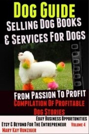 Dog Guide: Selling Dog Books & Services Dog - eBay Business Opportunities, Etsy & Beyond For The Entrepreneur: From Passion To Profit