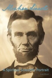 Abraham Lincoln: a Spiritual Scientific Portrait