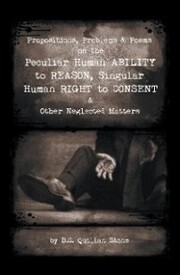 Propositions, Problems & Poems on the Peculiar Human Ability to Reason, Singular Human Right to Consent & Other Neglected Matters