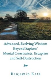 Advanced, Evolving Wisdom Beyond Sapiens' Mental Constraints, Escapism and Self-Destruction