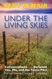 UNDER THE LIVING SKIES: Conversations . . . Between You, Me, and the Fence Post