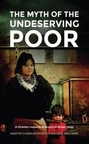 The Myth Of The Undeserving Poor - A Christian Response to Poverty in Britain Today