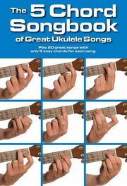 The 5 Chord Songbook of Great Ukulele Songs