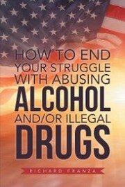 How to End Your Struggle with Abusing Alcohol And/Or Illegal Drugs - Cover