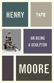 Henry Moore: On Being a Sculptor